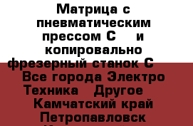 Матрица с пневматическим прессом С640 и копировально-фрезерный станок С640 - Все города Электро-Техника » Другое   . Камчатский край,Петропавловск-Камчатский г.